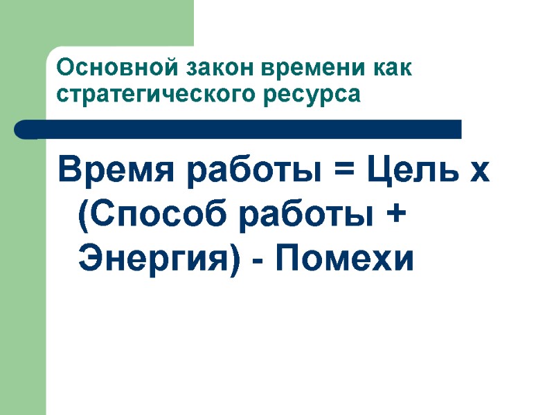 Основной закон времени как стратегического ресурса Время работы = Цель х (Способ работы +